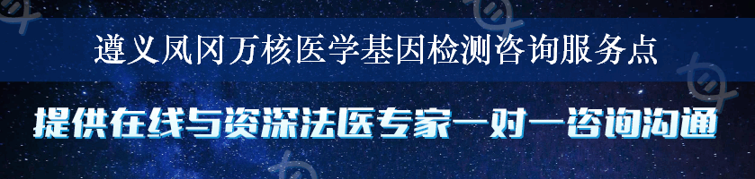 遵义凤冈万核医学基因检测咨询服务点